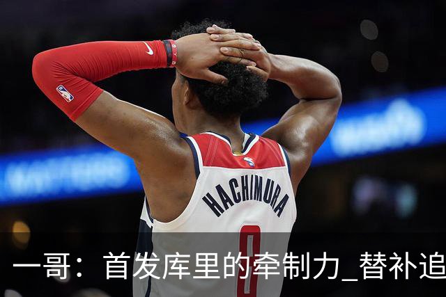 一哥：首发库里的牵制力 替补追梦的防守 裁掉克莱的手感全开